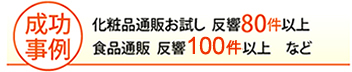 化粧品通販お試し  反響80件以上 食品通販 反響100件以上など