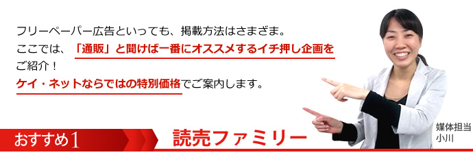 フリーペーパー広告といっても、掲載方法はさまざま。ここでは、「通販」と聞けば一番にオススメするイチ押し企画をご紹介！
ケイ・ネットならではの特別価格でご案内します。