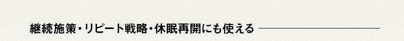 継続施策・リピート戦略・休眠再開にも使える