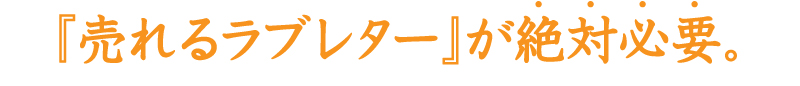『売れるラブレター』が絶対必要。