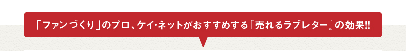 「ファンづくり」のプロ、ケイ･ネットがおすすめする『売れるラブレター』の効果!!