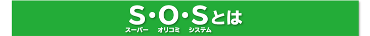 S・O・S(スーパーオリコミシステム)とは