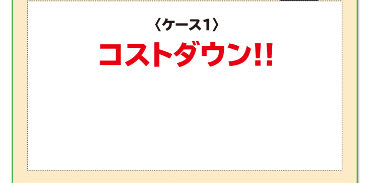 〈ケース1〉コストダウン!!
