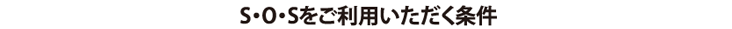 S・O・Sをご利用いただく条件