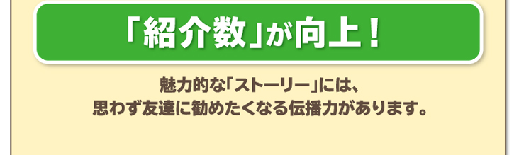 「紹介数」が向上！魅力的な「ストーリー」には、思わず友達に勧めたくなる伝播力があります。