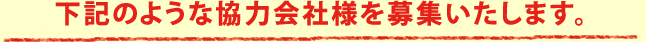 下記のような協力会社様を募集いたします。